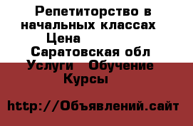 Репетиторство в начальных классах › Цена ­ 250-400 - Саратовская обл. Услуги » Обучение. Курсы   